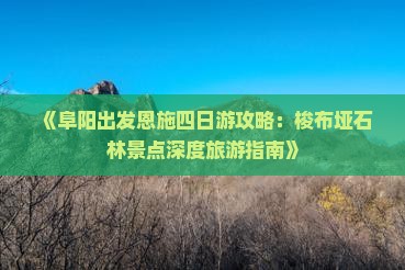 《阜阳出发恩施四日游攻略：梭布垭石林景点深度旅游指南》