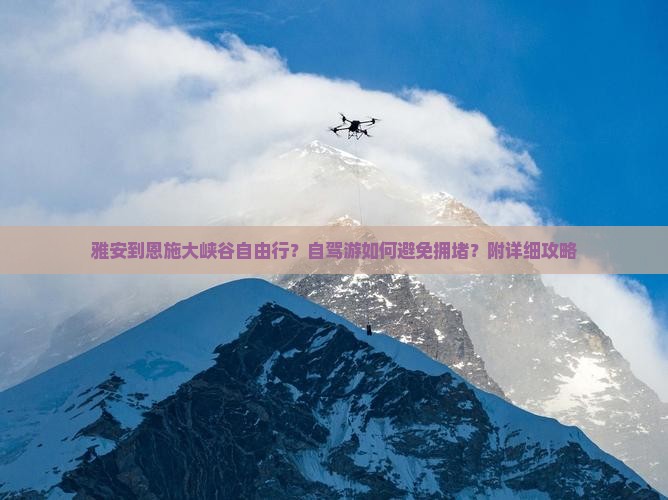 雅安到恩施大峡谷自由行？自驾游如何避免拥堵？附详细攻略