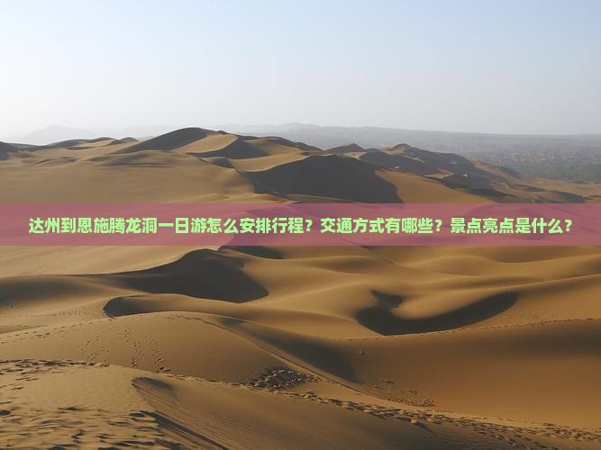 达州到恩施腾龙洞一日游怎么安排行程？交通方式有哪些？景点亮点是什么？