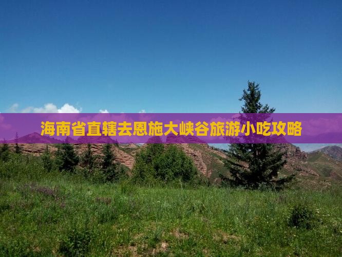 海南省直辖去恩施大峡谷旅游小吃攻略