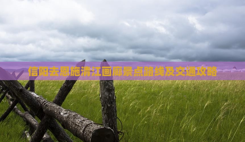 信阳去恩施清江画廊景点路线及交通攻略