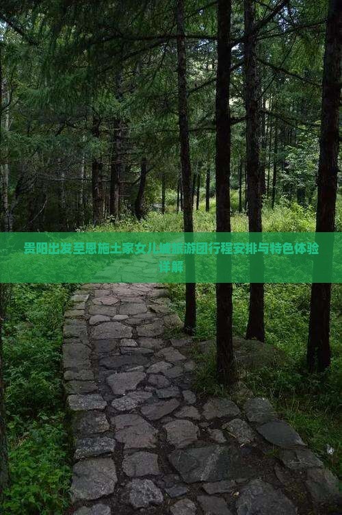 贵阳出发至恩施土家女儿城旅游团行程安排与特色体验详解