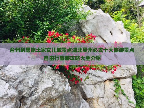 台州到恩施土家女儿城景点湖北贵州必去十大旅游景点自由行旅游攻略大全介绍