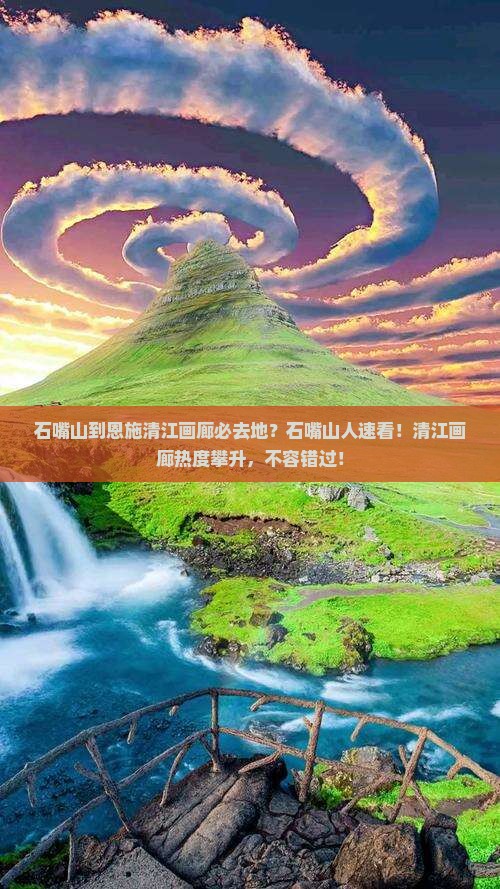 石嘴山到恩施清江画廊必去地？石嘴山人速看！清江画廊热度攀升，不容错过！