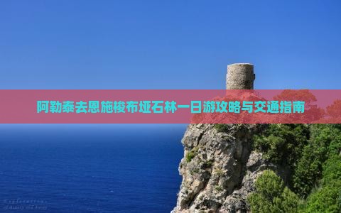 阿勒泰去恩施梭布垭石林一日游攻略与交通指南