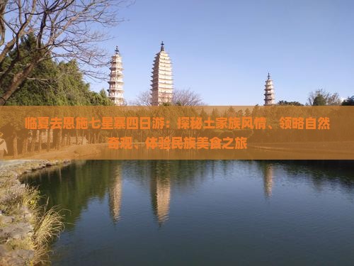 临夏去恩施七星寨四日游：探秘土家族风情、领略自然奇观、体验民族美食之旅