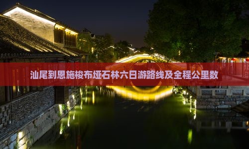 汕尾到恩施梭布垭石林六日游路线及全程公里数