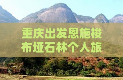 重庆出发恩施梭布垭石林个人旅游攻略指南