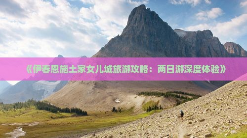 《伊春恩施土家女儿城旅游攻略：两日游深度体验》