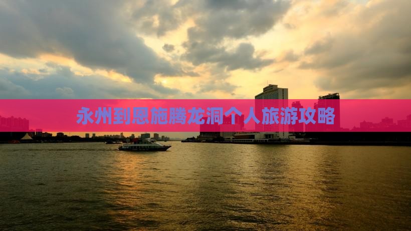 永州到恩施腾龙洞个人旅游攻略