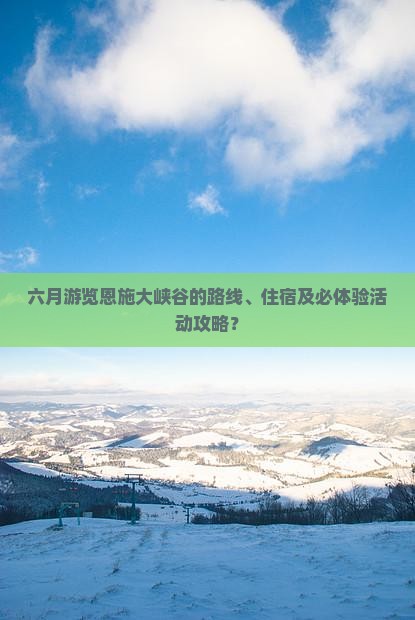六月游览恩施大峡谷的路线、住宿及必体验活动攻略？