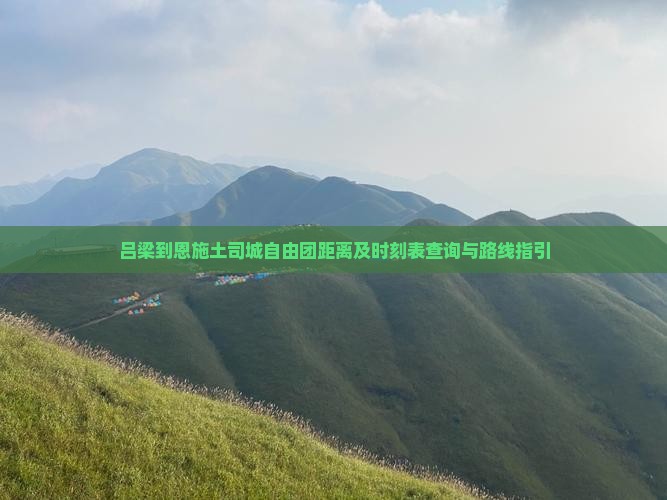 吕梁到恩施土司城自由团距离及时刻表查询与路线指引