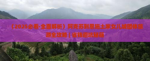 阿克苏去恩施土家女儿城团体旅游 阿克苏去恩施土家女儿城团体旅游