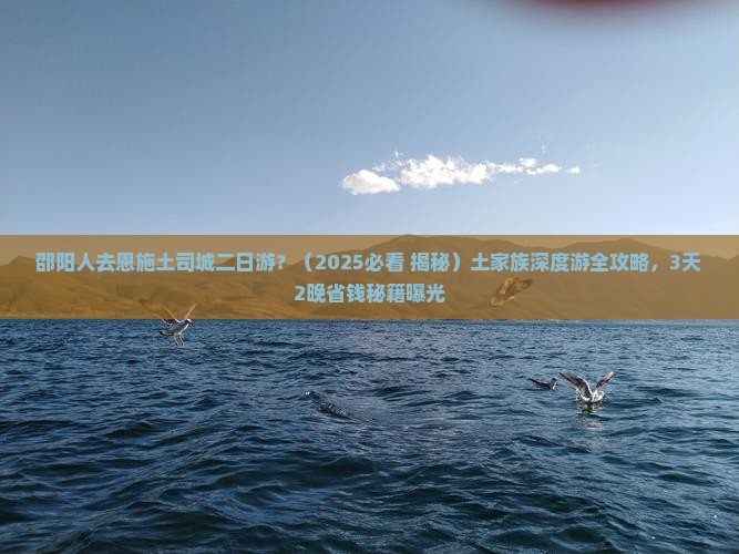 邵阳去恩施土司城二日游