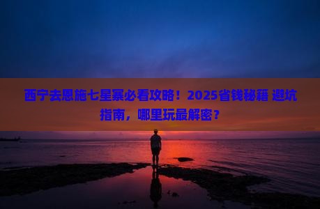 西宁去恩施七星寨哪里玩
