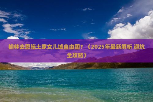 榆林去恩施土家女儿城自由团