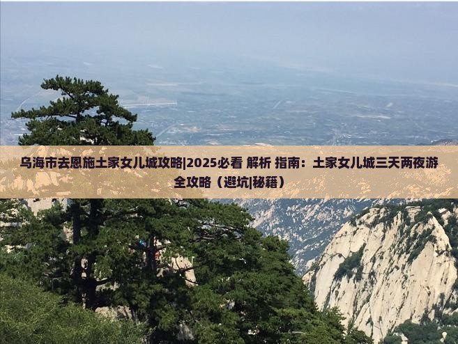 乌海市去恩施土家女儿城攻略