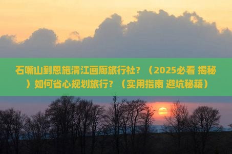 石嘴山到恩施清江画廊旅行社