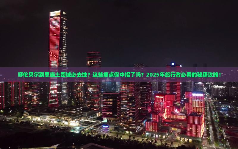 呼伦贝尔到恩施土司城必去地