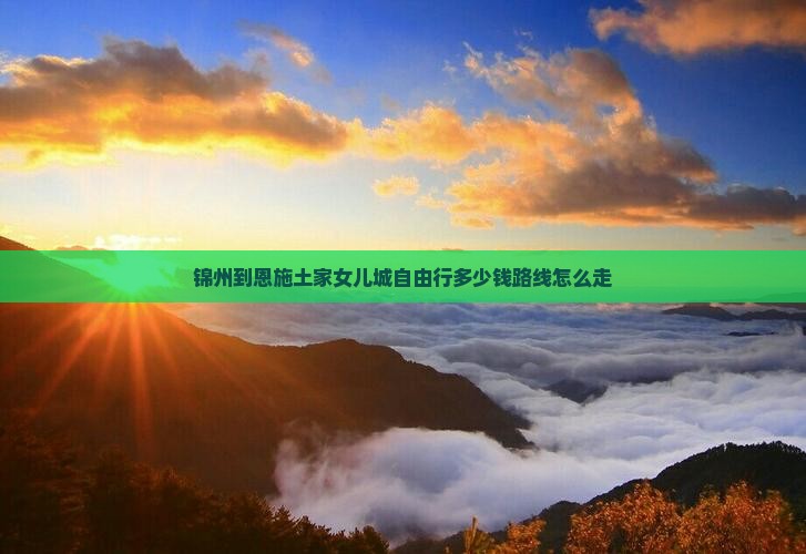 锦州到恩施土家女儿城自由行