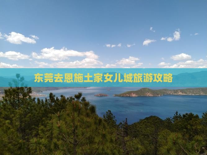 东莞去恩施土家女儿城旅游