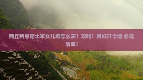 商丘到恩施土家女儿城攻略