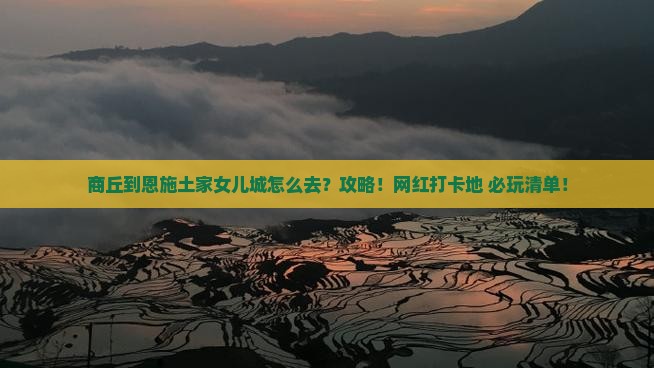 商丘到恩施土家女儿城攻略