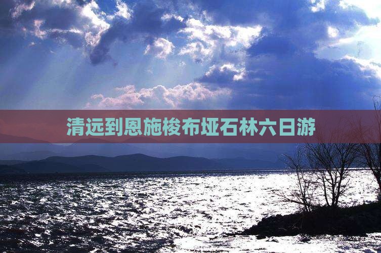 清远到恩施梭布垭石林六日游