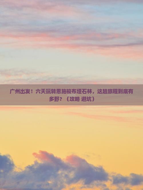 广州到恩施梭布垭石林六日游