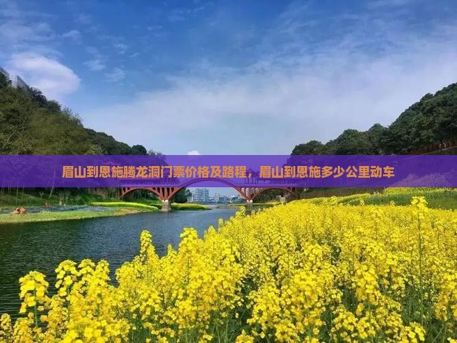 眉山到恩施腾龙洞门票价格及路程，眉山到恩施多少公里动车