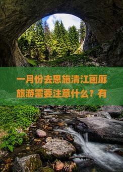 一月份去恩施清江画廊旅游需要注意什么？有哪些特色小吃值得品尝？
