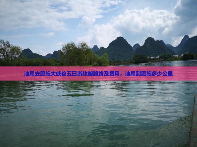 汕尾去恩施大峡谷五日游攻略路线及费用，汕尾到恩施多少公里