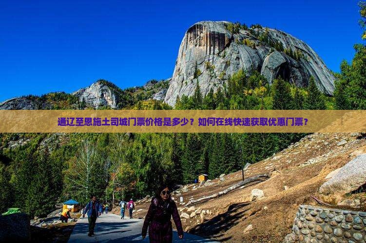 通辽至恩施土司城门票价格是多少？如何在线快速获取优惠门票？