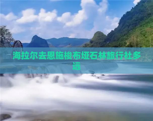 海拉尔去恩施梭布垭石林旅行社多远