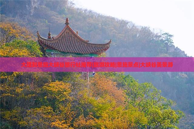 大理到恩施大峡谷旅行社推荐|旅游攻略|恩施景点|大峡谷美景游