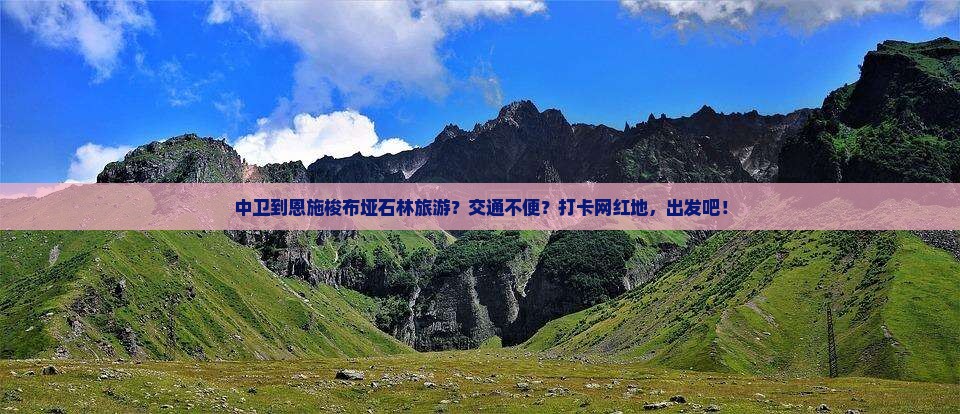 中卫到恩施梭布垭石林旅游？交通不便？打卡网红地，出发吧！
