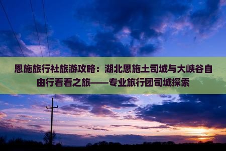 恩施旅行社旅游攻略：湖北恩施土司城与大峡谷自由行看看之旅——专业旅行团司城探索