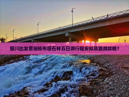 银川出发恩施梭布垭石林五日游行程安排及旅游攻略？