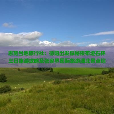 恩施当地旅行社：德阳出发探秘梭布垭石林三日旅游攻略及张家界国际旅游湖北景点信息看看公司指南