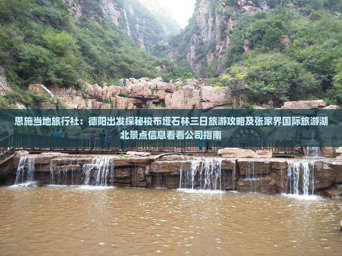 恩施当地旅行社：德阳出发探秘梭布垭石林三日旅游攻略及张家界国际旅游湖北景点信息看看公司指南