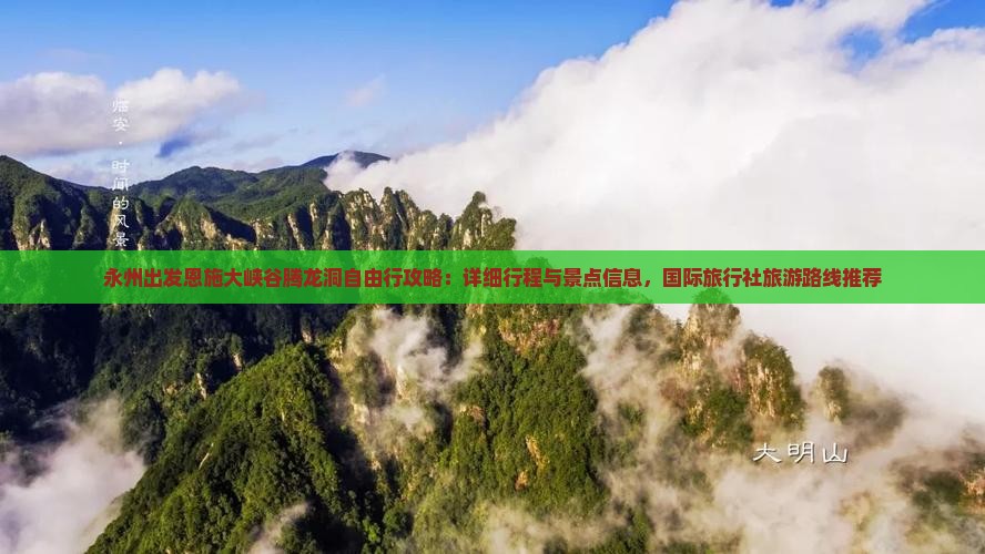 永州出发恩施大峡谷腾龙洞自由行攻略：详细行程与景点信息，国际旅行社旅游路线推荐