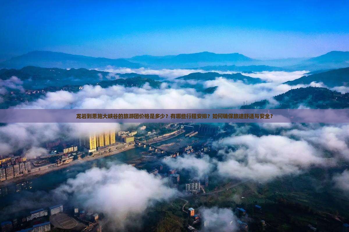 龙岩到恩施大峡谷的旅游团价格是多少？有哪些行程安排？如何确保旅途舒适与安全？