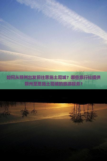 如何从朔州出发前往恩施土司城？哪些旅行社提供朔州至恩施土司城的旅游服务？