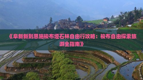 《阜新新到恩施梭布垭石林自由行攻略：梭布自由探索旅游全指南》