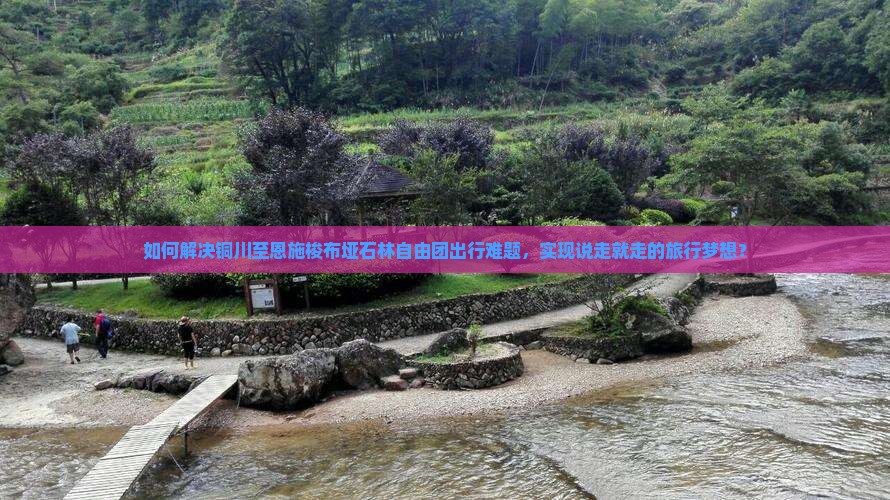 如何解决铜川至恩施梭布垭石林自由团出行难题，实现说走就走的旅行梦想？