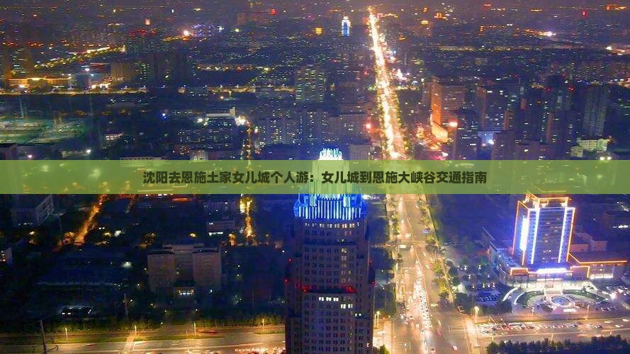 沈阳去恩施土家女儿城个人游：女儿城到恩施大峡谷交通指南