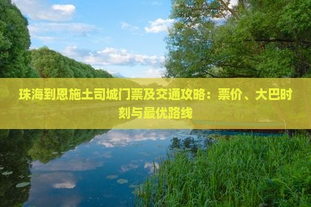 珠海到恩施土司城门票及交通攻略：票价、大巴时刻与最优路线