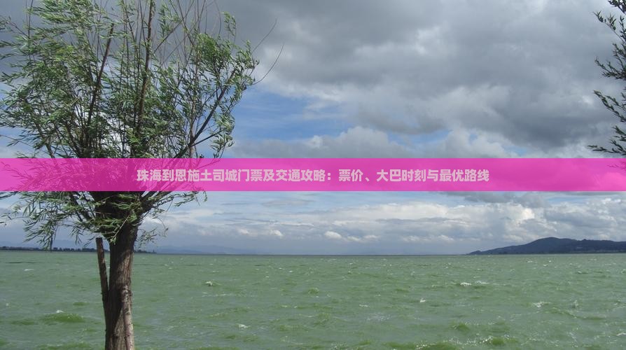 珠海到恩施土司城门票及交通攻略：票价、大巴时刻与最优路线