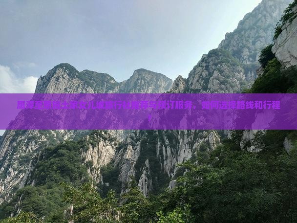 鹰潭至恩施土家女儿城旅行社推荐与预订服务，如何选择路线和行程？
