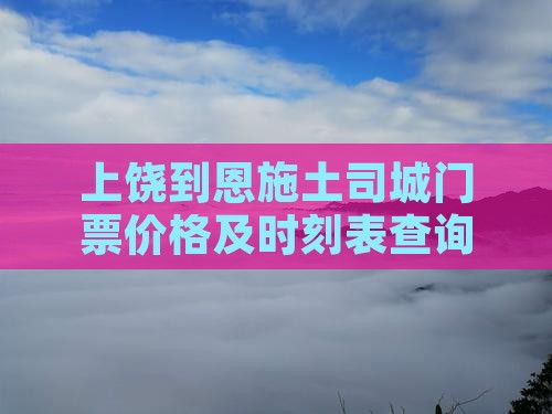 上饶到恩施土司城门票价格及时刻表查询